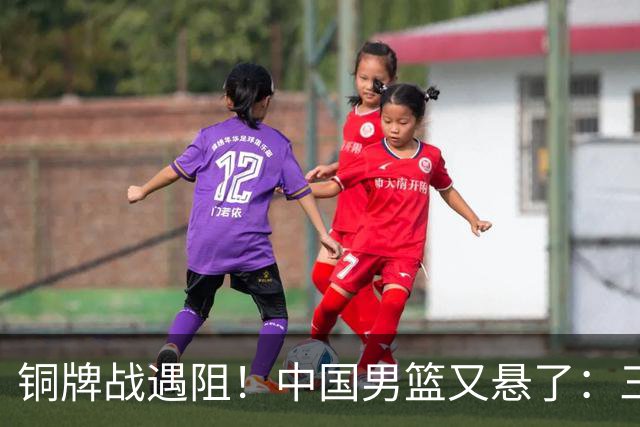 铜牌战遇阻！中国男篮又悬了：三项数据齐拉胯，郭士强变阵失败！